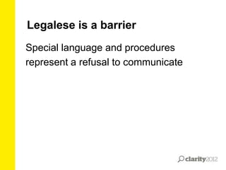 Legalese is a barrier
Special language and procedures
represent a refusal to communicate

 