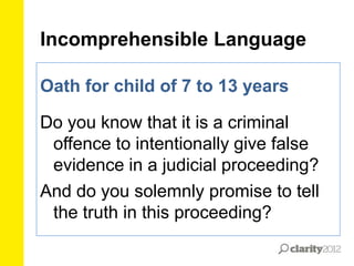 Incomprehensible Language
Oath for child of 7 to 13 years

Do you know that it is a criminal
offence to intentionally give false
evidence in a judicial proceeding?
And do you solemnly promise to tell
the truth in this proceeding?

 