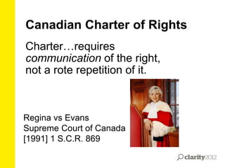 Canadian Charter of Rights
Charter…requires
communication of the right,
not a rote repetition of it.

Regina vs Evans
Supreme Court of Canada
[1991] 1 S.C.R. 869

 