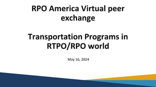 RPO America Virtual peer
exchange
Transportation Programs in
RTPO/RPO world
May 16, 2024
 