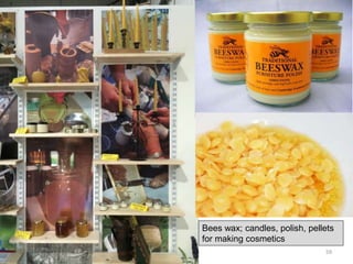 Bees wax; candles, polish, pellets
for making cosmetics
59
 