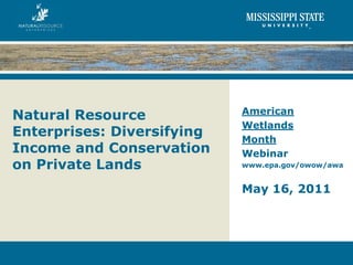 American
Natural Resource
                            Wetlands
Enterprises: Diversifying   Month
Income and Conservation     Webinar
on Private Lands            www.epa.gov/owow/awa


                            May 16, 2011
 