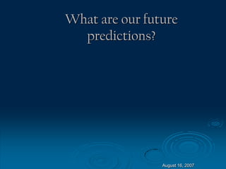 August 16, 2007
What are our future
predictions?
 