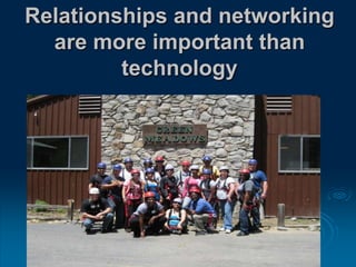 Relationships and networking
are more important than
technology
 