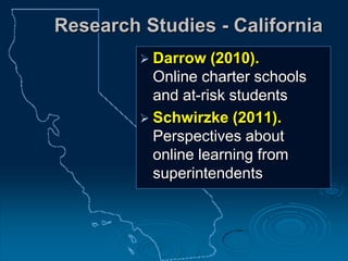 Research Studies - California
 Darrow (2010).
Online charter schools
and at-risk students
 Schwirzke (2011).
Perspectives about
online learning from
superintendents
 