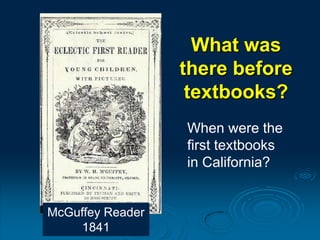 What was
there before
textbooks?
McGuffey Reader
1841
When were the
first textbooks
in California?
 