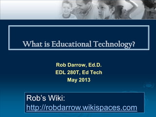 Rob Darrow, Ed.D.
EDL 280T, Ed Tech
May 2013
Rob’s Wiki:
http://robdarrow.wikispaces.com
 