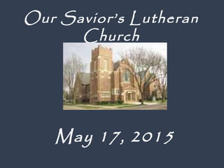 May 17, 2015
Our Savior’s Lutheran
Church
 