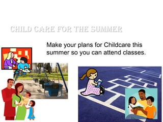 Child Care For The Summer
        Make your plans for Childcare this
        summer so you can attend classes.
 