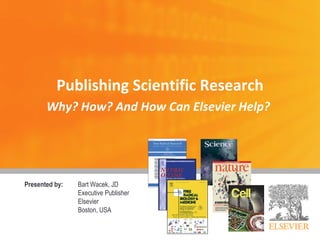 Publishing Scientific Research
Why? How? And How Can Elsevier Help?
Presented by: Bart Wacek, JD
Executive Publisher
Elsevier
Boston, USA
 