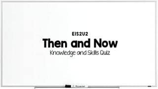 Then and Now
Knowledge and Skills Quiz
E1S2U2
 