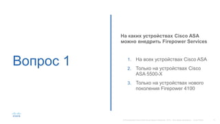 Вопрос 1
На каких устройствах Cisco ASA
можно внедрить Firepower Services
1. На всех устройствах Cisco ASA
2. Только на устройствах Cisco
ASA 5500-X
3. Только на устройствах нового
поколения Firepower 4100
 