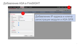 31
Добавление ASA в FireSIGHT
1
2
Добавление IP-адреса и ключа
регистрации модуля и ASA SFR
 