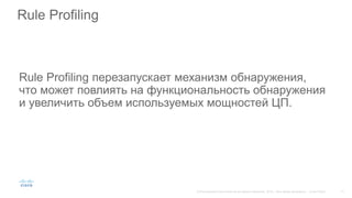 Rule Profiling
Rule Profiling перезапускает механизм обнаружения,
что может повлиять на функциональность обнаружения
и увеличить объем используемых мощностей ЦП.
 