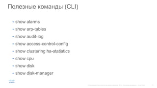 Полезные команды (CLI)
• show alarms
• show arp-tables
• show audit-log
• show access-control-config
• show clustering ha-statistics
• show cpu
• show disk
• show disk-manager
 