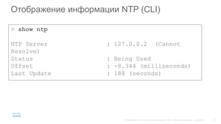 Отображение информации NTP (CLI)
> show ntp
NTP Server : 127.0.0.2 (Cannot
Resolve)
Status : Being Used
Offset : -8.344 (milliseconds)
Last Update : 188 (seconds)
 