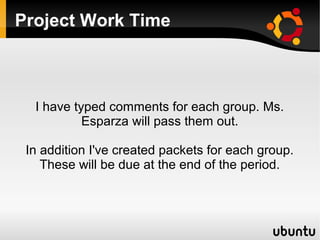    
Project Work Time
I have typed comments for each group. Ms.
Esparza will pass them out.
In addition I've created packets for each group.
These will be due at the end of the period.
 
