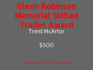 Trent McArtor
Glenn Robinson
Memorial Skilled
Trades Award
$500
Presented by: Mrs. Lichtenauer
 