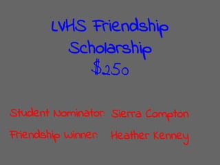 LVHS Friendship
Scholarship
$250
Student Nominator:
Friendship Winner:
Sierra Compton
Heather Kenney
 