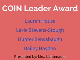 COIN Leader Award
Lauren House
Lexie Stevens-Stough
Hunter Sensabaugh
Bailey Hayden
Presented by: Mrs. Lichtenauer
 