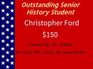Outstanding Senior
History Student
$150
Presented By: Mr. Nethers,
Mr. Clark, Mrs. Conley, Mr. Gamertsfelder
Christopher Ford
 