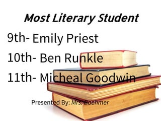 Most Literary Student
9th-
10th-
11th-
Presented By: Mrs. Boehmer
Emily Priest
Ben Runkle
Micheal Goodwin
 