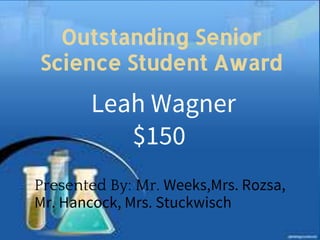 Outstanding Senior
Science Student Award
$150
Presented By: Mr. Weeks,Mrs. Rozsa,
Mr. Hancock, Mrs. Stuckwisch
Leah Wagner
 