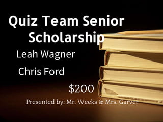 Leah Wagner
Chris Ford
$200
Presented by: Mr. Weeks & Mrs. Garver
Quiz Team Senior
Scholarship
 