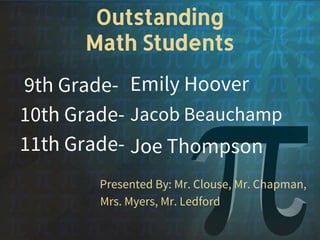 Outstanding
Math Students
9th Grade-
10th Grade-
11th Grade-
Presented By: Mr. Clouse, Mr. Chapman,
Mrs. Myers, Mr. Ledford
Emily Hoover
Jacob Beauchamp
Joe Thompson
 