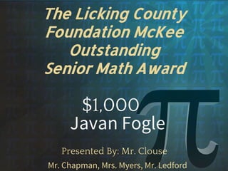The Licking County
Foundation McKee
Outstanding
Senior Math Award
$1,000
Presented By: Mr. Clouse
Mr. Chapman, Mrs. Myers, Mr. Ledford
Javan Fogle
 