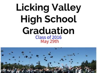 Licking Valley
High School
GraduationClass of 2016
May 29th
 