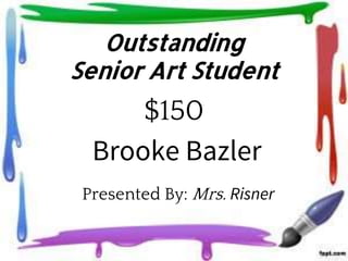 Outstanding
Senior Art Student
$150
Presented By: Mrs. Risner
Brooke Bazler
 