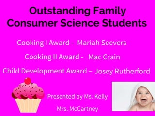 Outstanding Family
Consumer Science Students
Cooking I Award -
Cooking II Award -
Child Development Award –
Presented by Ms. Kelly
Mrs. McCartney
Mariah Seevers
Mac Crain
Josey Rutherford
 