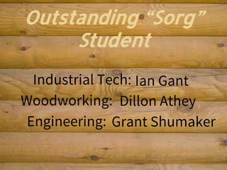 Outstanding “Sorg”
Student
Industrial Tech:
Woodworking:
Engineering:
Ian Gant
Dillon Athey
Grant Shumaker
 