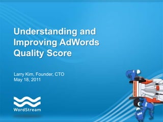 Understanding and Improving AdWords Quality Score Larry Kim, Founder, CTO May 18, 2011 