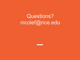 Questions?
nicolef@rice.edu
 
