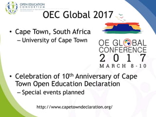 OEC Global 2017
• Cape Town, South Africa
– University of Cape Town
• Celebration of 10th Anniversary of Cape
Town Open Education Declaration
– Special events planned
http://www.capetowndeclaration.org/
 
