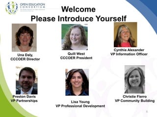 Welcome
Please Introduce Yourself
5
Una Daly,
CCCOER Director
Quill West
CCCOER President
Preston Davis
VP Partnerships
Cynthia Alexander
VP Information Officer
Christie Fierro
VP Community BuildingLisa Young
VP Professional Development
 