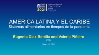 Eugenio Díaz-Bonilla and Valeria Piñeiro
IFPRI
Mayo 18, 2021
AMERICA LATINA Y EL CARIBE
Sistemas alimentarios en tiempos de la pandemia
 