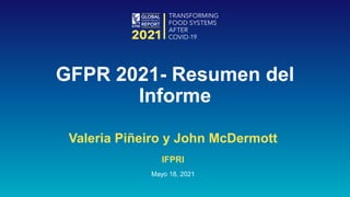 Valeria Piñeiro y John McDermott
IFPRI
Mayo 18, 2021
GFPR 2021- Resumen del
Informe
 