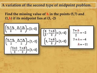 A variation of the second type of midpoint problem.
Find the missing value of h in the points (5,7) and
(1,h) if its midpoint lies at (3, -2)
 