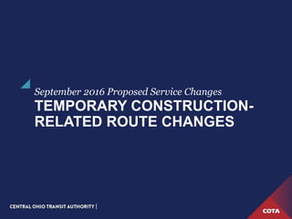 TEMPORARY CONSTRUCTION-
RELATED ROUTE CHANGES
September 2016 Proposed Service Changes
 