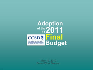 Adoption 2011 of the FY Final Budget May 19, 2010 Board Work Session 1 