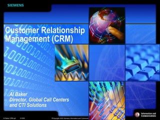 Al Baker Director, Global Call Centers and CTI Solutions Customer Relationship  Management (CRM) 