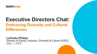 Executive Directors Chat:
Embracing Diversity and Cultural
Differences
LaCheka Phillips
Director of Equity, Inclusion, Diversity & Culture (EIDC)
May 1, 2024
 