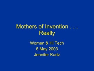 Mothers of Invention . . . Really Women & Hi Tech 6 May 2003 Jennifer Kurtz 
