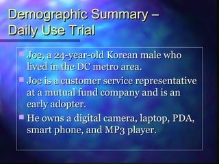 Demographic Summary –Demographic Summary –
Daily Use TrialDaily Use Trial
 Joe, a 24-year-old Korean male whoJoe, a 24-ye...