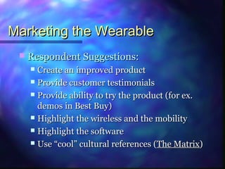 Marketing the WearableMarketing the Wearable
 Respondent Suggestions:Respondent Suggestions:
 Create an improved product...