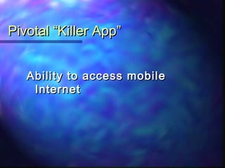 Pivotal “Killer App”Pivotal “Killer App”
Ability to access mobileAbility to access mobile
InternetInternet
 
