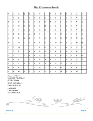 Holy Week crossword puzzle


  P        O   X   H   O   L    Y    S     A     T      U   R   D   A   Y

  I        R   E   S   U   R    R    E     C     T      I   O   N   V   C

  T        L   C   R   S   H    E    C     Z     V      S   D   N   Y   X

  M        A   U   N   D   Y    T    H     U     R      S   D   A   Y   F

  J        S   T   R   G   O    O    D     F     R      I   D   A   Y   Z

  U        T   D   R   A   T    S    I     O     S      N   V   V   J   B

  N        S   R   N   G   F    T    R     Q     U      X   Z   X   N   A

  B        U   W   K   Y   Y    B    R     S     W      U   H   Q   D   Q

  G        P   M   F   T   C    E    R     E     V      S   M   A   N   U

  I        P   L   F   X   V    E    B     O     K      E   M   E   H   P

  E        E   Y   U   O   T    X    U     F     H      B   G   P   R   G

  M        R   K   S   S   S    B    W     N     A      Y   V   N   N   R

  T        P   S   A   P   A    L    M     S     U      N   D   A   Y   E

  X        A   E   F   J   U    D    R     O     T      H   I   B   F   F

  P        W   O   M   M   P    B    U     T     I      M   K   B   Q   J

 PALM SUNDAY
 MAUNDY THURSDAY
 GOOD FRIDAY
 HOLY SATURDAY
 EASTER SUNDAY
 PASSOVER
 LAST SUPPER
 RESURRECTION




Volume 4                                                                Page 9
 